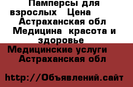 Памперсы для взрослых › Цена ­ 800 - Астраханская обл. Медицина, красота и здоровье » Медицинские услуги   . Астраханская обл.